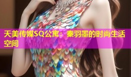 天美传媒SQ公寓：秦羽墨的时尚生活空间