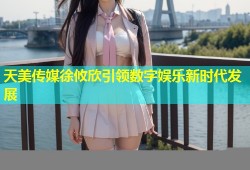 天美传媒徐攸欣引领数字娱乐新时代发展