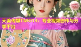 天美传媒TMO14：专业视频创作与分享平台