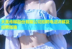 天美传媒股份有限公司招聘电话详解及应聘指南