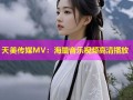 天美传媒MV：海量音乐视频高清播放