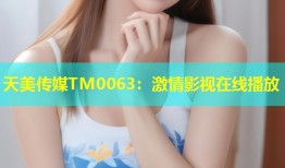 天美传媒TM0063：激情影视在线播放