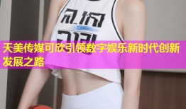 天美传媒可欣引领数字娱乐新时代创新发展之路
