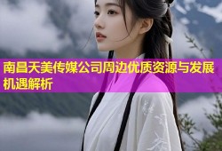 南昌天美传媒公司周边优质资源与发展机遇解析