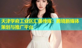 天津学府工业区汇美传媒：跨境新媒体策划与推广平台