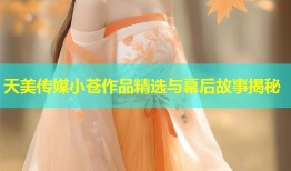 天美传媒小苍作品精选与幕后故事揭秘