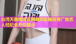 台湾天美传媒官网首页影视投资广告艺人经纪全方位展示