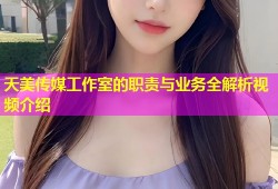 天美传媒工作室的职责与业务全解析视频介绍