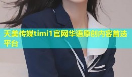天美传媒timi1官网华语原创内容首选平台