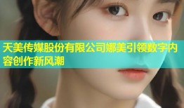 天美传媒股份有限公司娜美引领数字内容创作新风潮