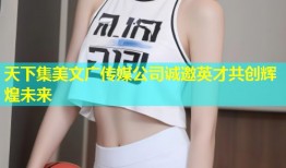 天下集美文广传媒公司诚邀英才共创辉煌未来