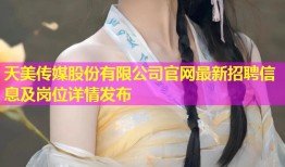 天美传媒股份有限公司官网最新招聘信息及岗位详情发布