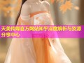 天美传媒官方网站知乎深度解析与资源分享中心