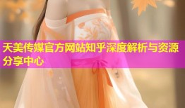 天美传媒官方网站知乎深度解析与资源分享中心