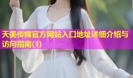 天美传媒官方网站入口地址详细介绍与访问指南(1)