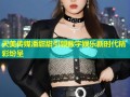 天美传媒潘甜甜引领数字娱乐新时代精彩纷呈