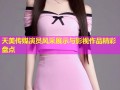 天美传媒演员风采展示与影视作品精彩盘点