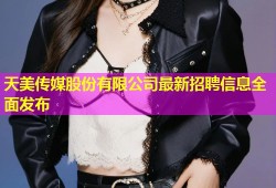 天美传媒股份有限公司最新招聘信息全面发布