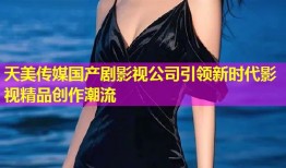 天美传媒国产剧影视公司引领新时代影视精品创作潮流