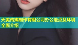 天美传媒制作有限公司办公地点及环境全面介绍