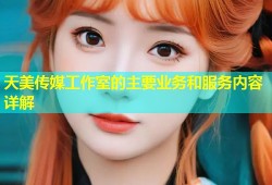 天美传媒工作室的主要业务和服务内容详解