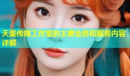天美传媒工作室的主要业务和服务内容详解