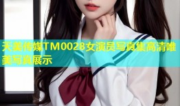 天美传媒TM0028女演员写真集高清唯美写真展示