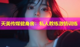 天美传媒健身房：私人教练激情训练
