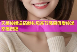 天美传媒温情献礼母亲节感恩母爱传递幸福祝福