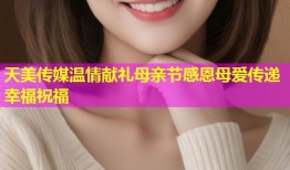 天美传媒温情献礼母亲节感恩母爱传递幸福祝福