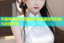 天美传媒宣宣引领数字娱乐新时代创新与发展探索