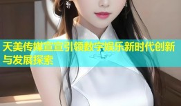 天美传媒宣宣引领数字娱乐新时代创新与发展探索