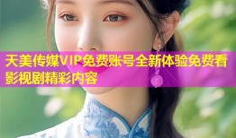 天美传媒VIP免费账号全新体验免费看影视剧精彩内容