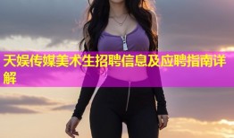 天娱传媒美术生招聘信息及应聘指南详解