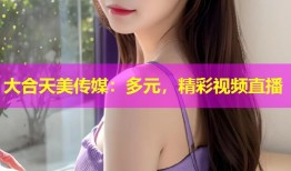 大合天美传媒：多元，精彩视频直播