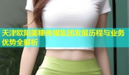 天津欧阳美穗传媒集团发展历程与业务优势全解析