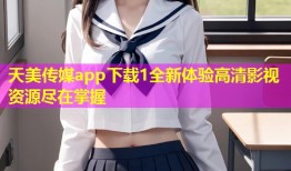 天美传媒app下载1全新体验高清影视资源尽在掌握