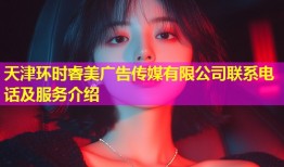 天津环时睿美广告传媒有限公司联系电话及服务介绍