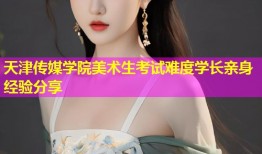 天津传媒学院美术生考试难度学长亲身经验分享