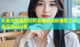 天美传媒兼职招聘靠谱吗揭秘兼职工作真实情况分析