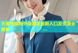 天美传媒海外版网址最新入口及资源全解析