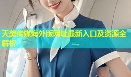 天美传媒海外版网址最新入口及资源全解析
