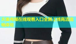 天美传媒在线观看入口全新上线高清流畅体验