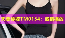 天美传媒TM0154：激情播放