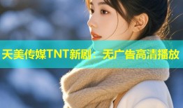 天美传媒TNT新剧：无广告高清播放