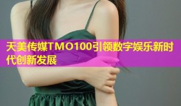 天美传媒TMO100引领数字娱乐新时代创新发展