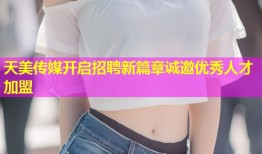天美传媒开启招聘新篇章诚邀优秀人才加盟