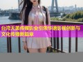 台湾天美传媒影业引领华语影视创新与文化传播新篇章