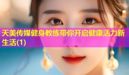 天美传媒健身教练带你开启健康活力新生活(1)