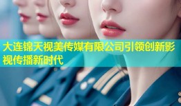 大连锦天视美传媒有限公司引领创新影视传播新时代